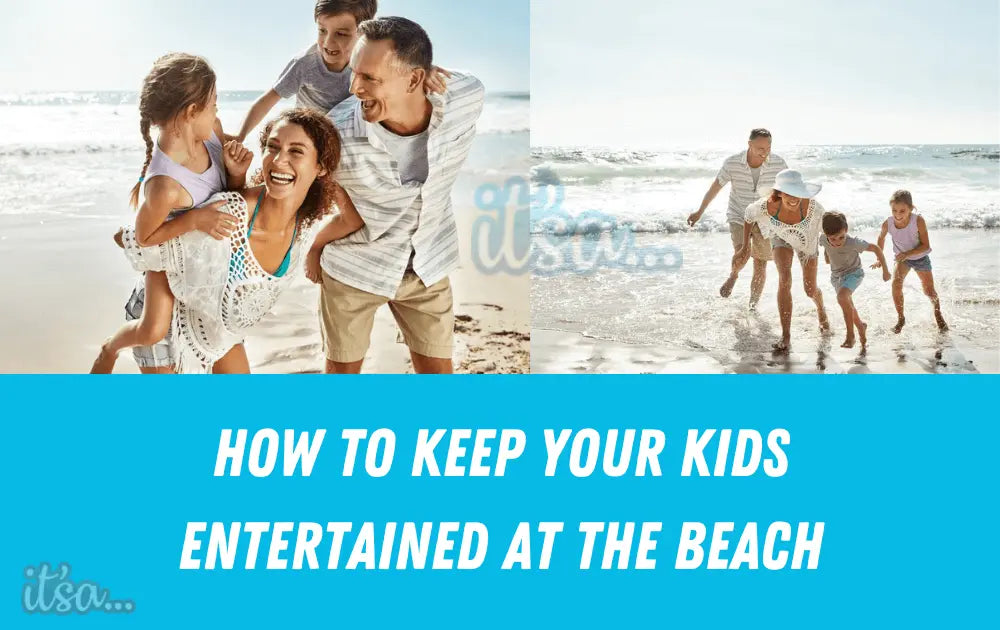How to Keep Your Kids Entertained at the Beach– Fun Family Activities & Essentials